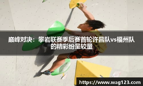巅峰对决：攀岩联赛季后赛首轮许昌队vs福州队的精彩纷呈较量